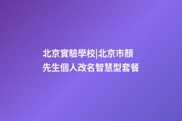 北京實驗學校|北京市顏先生個人改名智慧型套餐-第1張-公司起名-玄機派